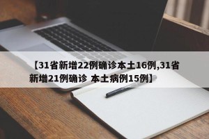 【31省新增22例确诊本土16例,31省新增21例确诊 本土病例15例】