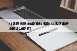 31省区市新增6例确诊病例(31省区市新增确诊16例首)