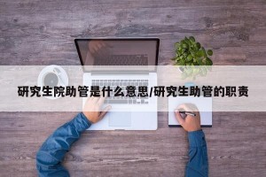 研究生院助管是什么意思/研究生助管的职责
