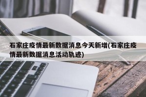 石家庄疫情最新数据消息今天新增(石家庄疫情最新数据消息活动轨迹)