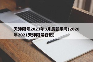 天津限号2023年3月最新限号(2020年2021天津限号日历)