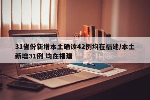 31省份新增本土确诊42例均在福建/本土新增31例 均在福建