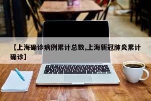 【上海确诊病例累计总数,上海新冠肺炎累计确诊】