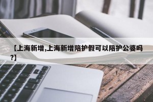 【上海新增,上海新增陪护假可以陪护公婆吗?】