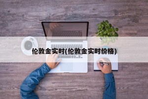 伦敦金实时(伦敦金实时价格)