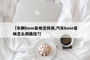 【车辆bose音响怎样调,汽车bose音响怎么调最佳?】