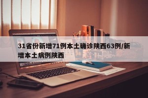 31省份新增71例本土确诊陕西63例/新增本土病例陕西