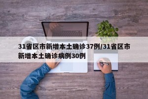 31省区市新增本土确诊37例/31省区市新增本土确诊病例30例
