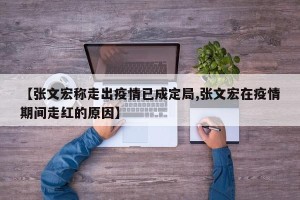 【张文宏称走出疫情已成定局,张文宏在疫情期间走红的原因】