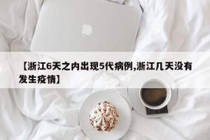【浙江6天之内出现5代病例,浙江几天没有发生疫情】