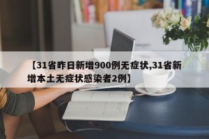 【31省昨日新增900例无症状,31省新增本土无症状感染者2例】