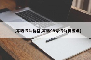 【常熟汽油价格,常熟98号汽油供应点】
