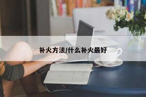 补火方法/什么补火最好