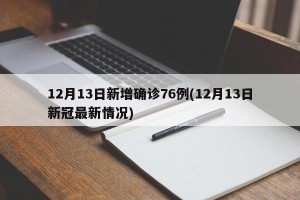 12月13日新增确诊76例(12月13日新冠最新情况)