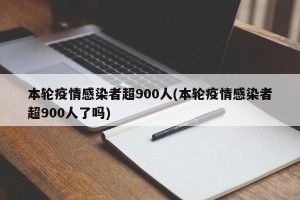 本轮疫情感染者超900人(本轮疫情感染者超900人了吗)