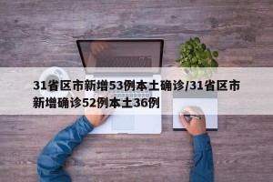 31省区市新增53例本土确诊/31省区市新增确诊52例本土36例