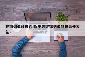 玻璃划痕修复方法(手表玻璃划痕修复最佳方法)