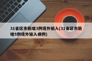 31省区市新增3例境外输入(31省区市新增5例境外输入病例)