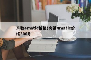 奔驰4matic价格(奔驰4matic价格300l)