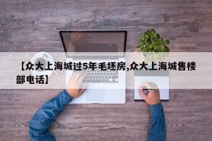 【众大上海城过5年毛坯房,众大上海城售楼部电话】