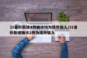 31省份新增4例确诊均为境外输入/31省份新增确诊2例为境外输入