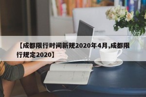 【成都限行时间新规2020年4月,成都限行规定2020】