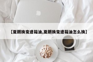 【夏朗换变速箱油,夏朗换变速箱油怎么换】