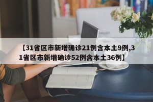 【31省区市新增确诊21例含本土9例,31省区市新增确诊52例含本土36例】
