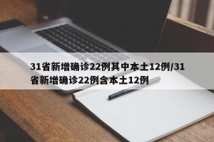 31省新增确诊22例其中本土12例/31省新增确诊22例含本土12例