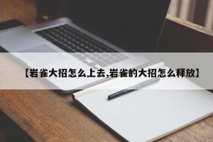 【岩雀大招怎么上去,岩雀的大招怎么释放】