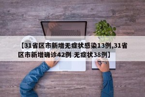 【31省区市新增无症状感染13例,31省区市新增确诊42例 无症状38例】