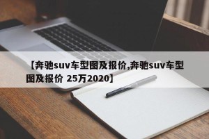 【奔驰suv车型图及报价,奔驰suv车型图及报价 25万2020】