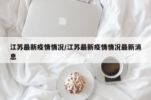 江苏最新疫情情况/江苏最新疫情情况最新消息