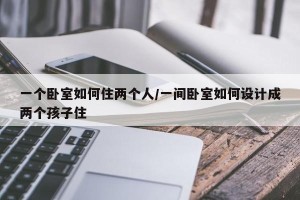 一个卧室如何住两个人/一间卧室如何设计成两个孩子住