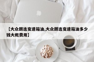 【大众朗逸变速箱油,大众朗逸变速箱油多少钱大概费用】