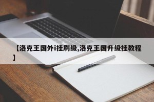 【洛克王国外i挂刷级,洛克王国升级挂教程】