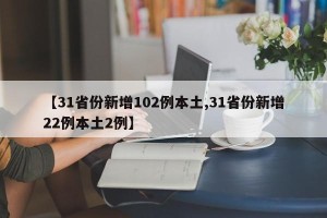 【31省份新增102例本土,31省份新增22例本土2例】