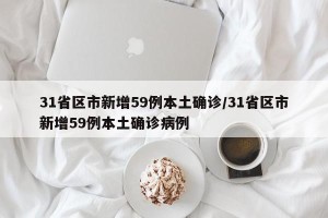 31省区市新增59例本土确诊/31省区市新增59例本土确诊病例