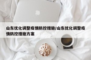 山东优化调整疫情防控措施/山东优化调整疫情防控措施方案