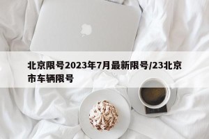 北京限号2023年7月最新限号/23北京市车辆限号