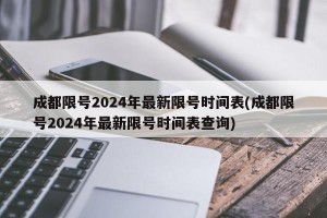 成都限号2024年最新限号时间表(成都限号2024年最新限号时间表查询)
