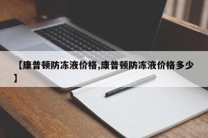 【康普顿防冻液价格,康普顿防冻液价格多少】