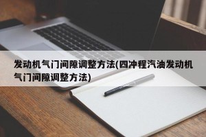 发动机气门间隙调整方法(四冲程汽油发动机气门间隙调整方法)