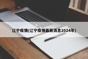 辽宁疫情(辽宁疫情最新消息2024年)