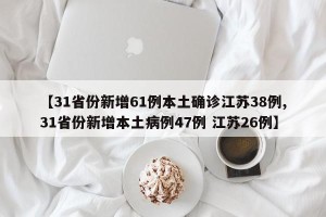 【31省份新增61例本土确诊江苏38例,31省份新增本土病例47例 江苏26例】