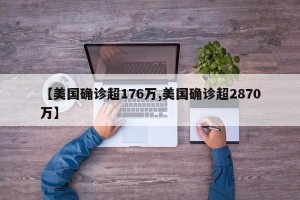 【美国确诊超176万,美国确诊超2870万】