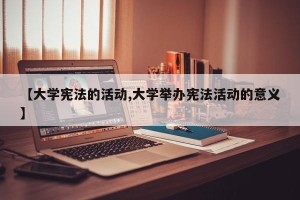 【大学宪法的活动,大学举办宪法活动的意义】