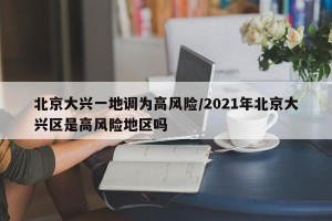 北京大兴一地调为高风险/2021年北京大兴区是高风险地区吗