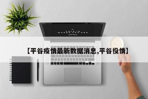【平谷疫情最新数据消息,平谷役情】