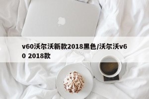 v60沃尔沃新款2018黑色/沃尔沃v60 2018款